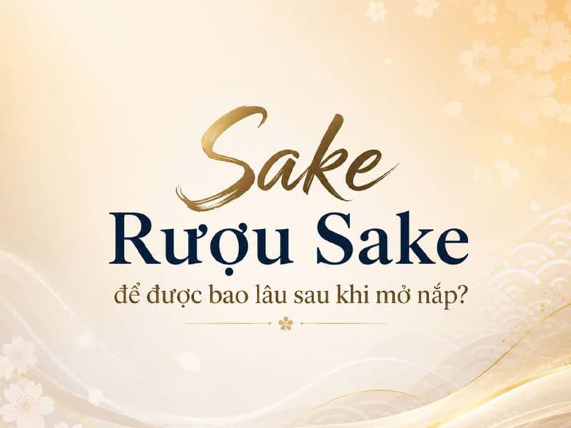 Rượu Sake để được bao lâu sau khi mở nắp?
