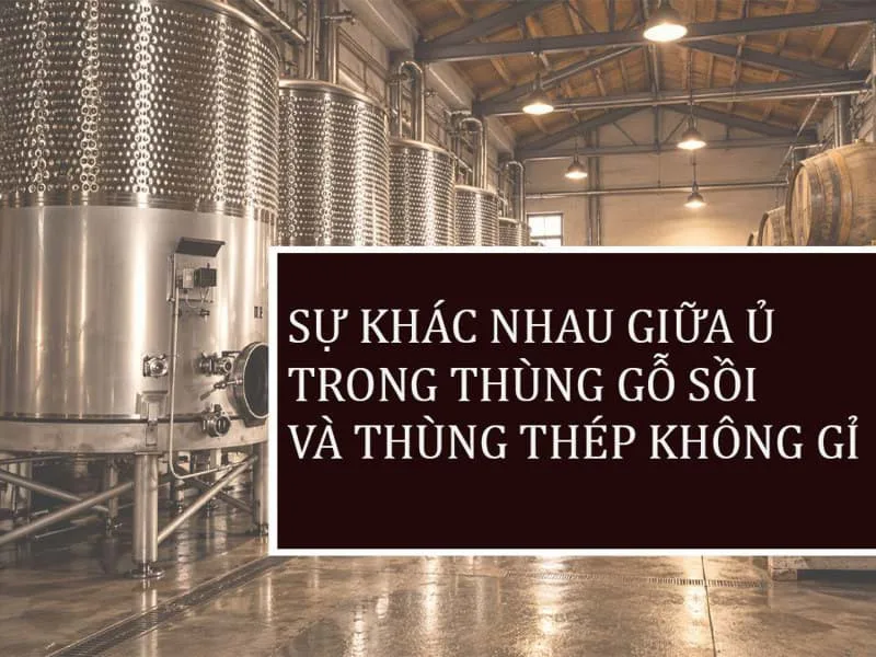 Sự khác nhau giữa rượu vang được ủ trong thùng thép không gỉ và thùng gỗ sồi là gì?
