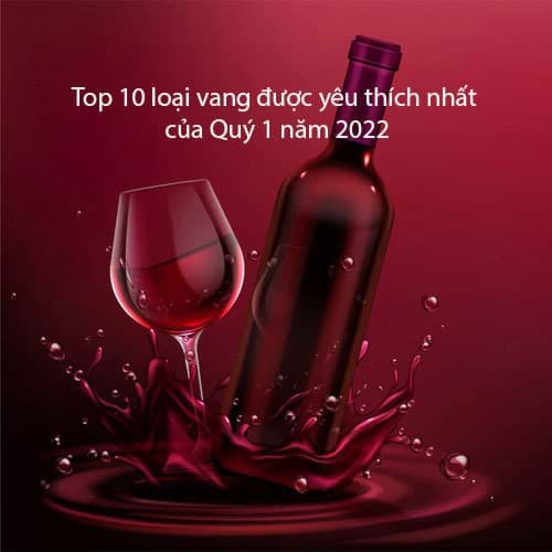 Top 10 loại vang được yêu thích nhất của Quý 1/ 2022
